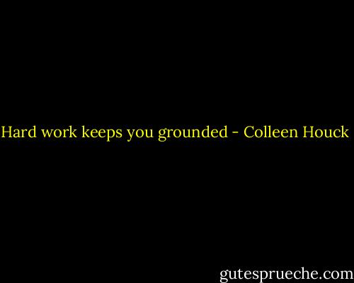 Hard work keeps you grounded - Colleen Houck