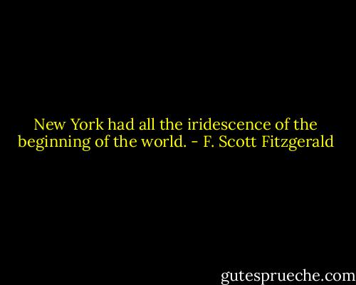 New York had all the iridescence of the beginning of the world. - F. Scott Fitzgerald
