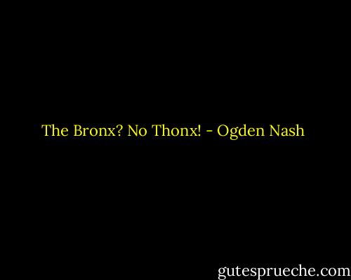 The Bronx? No Thonx! - Ogden Nash