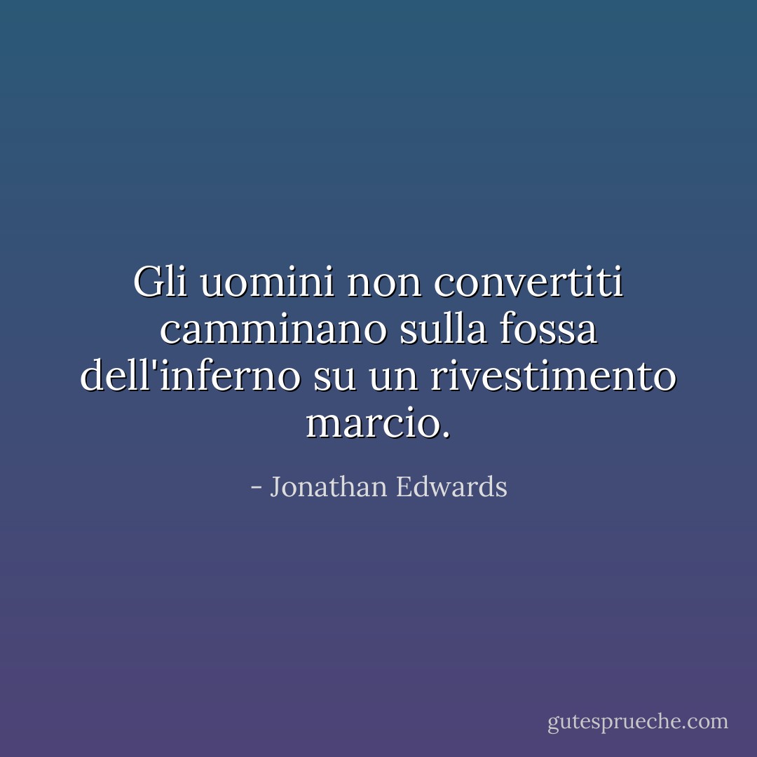 Gli uomini non convertiti camminano sulla fossa dell'inferno su un rivestimento marcio. - Jonathan Edwards