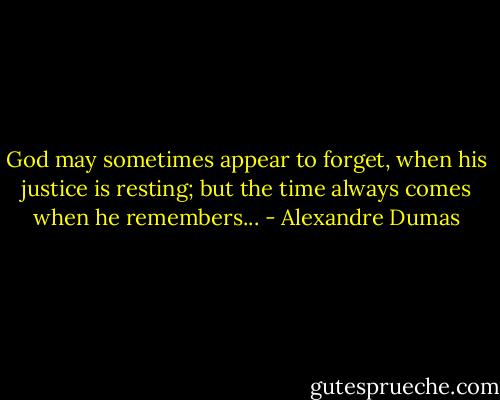 God may sometimes appear to forget, when his justice is resting; but the time always comes when he remembers... - Alexandre Dumas