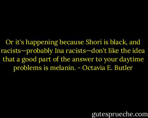 Or it's happening because Shori is black, and racists—probably Ina racists—don't like the idea that a good part of the answer to your daytime problems is melanin. - Octavia E. Butler