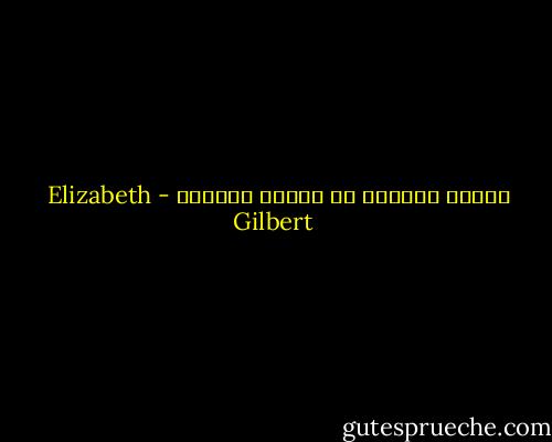 الحبْ اليائس هو دوماً الأقسى - Elizabeth Gilbert