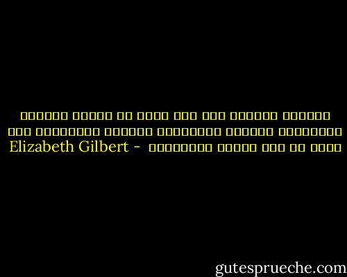 الشعور بالذنب ليس سوى خدعه من الأنا لجعلكْ تعتقدينَ بِأنكِ تُحرزينَ تقدماً أخلاقياً ،لا تقعي في هذا الفخْ ياعزيزتي  - Elizabeth Gilbert