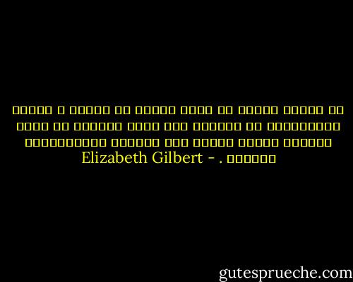 من السهل علينا أن ندعو ونحنُ في الشدة ، ولكنْ الإستمرار في الدعاء بعد مرور الأزمة هو أشبه بضمانْ يساعد الروح على التمسك بإنجازاتها الجيدة . - Elizabeth Gilbert