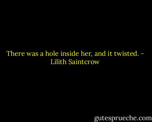 There was a hole inside her, and it twisted. - Lilith Saintcrow