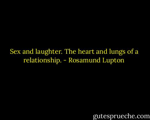 Sex and laughter. The heart and lungs of a relationship. - Rosamund Lupton