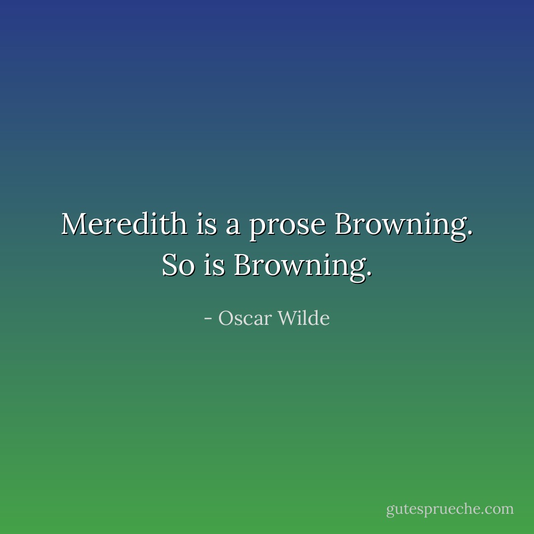 Meredith is a prose Browning. So is Browning. - Oscar Wilde