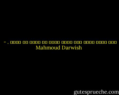 على قلبي مشيت كأن قلبي طريق أو رصيف أو هواء . - Mahmoud Darwish