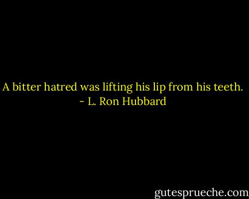 A bitter hatred was lifting his lip from his teeth. - L. Ron Hubbard