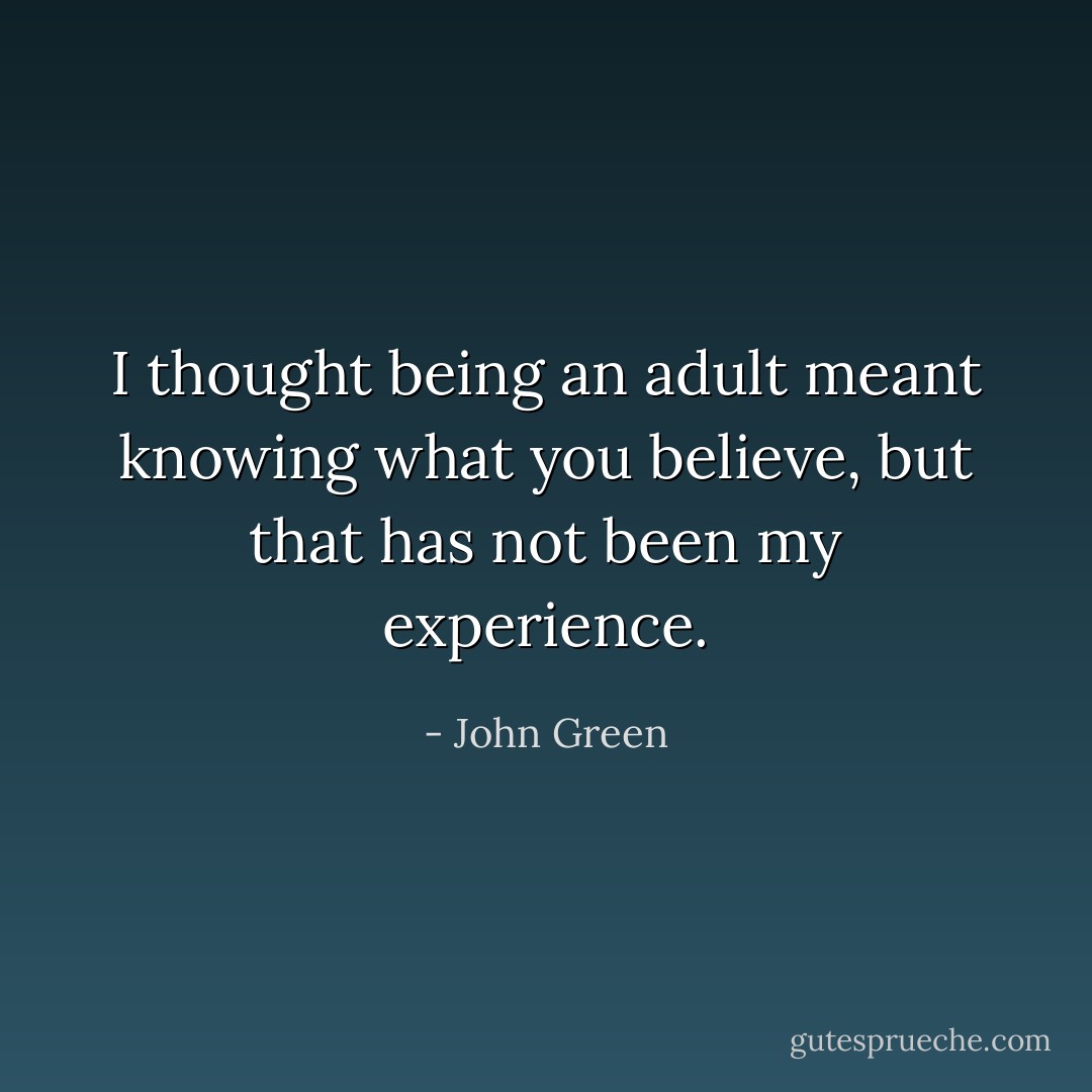 I thought being an adult meant knowing what you believe, but that has not been my experience. - John Green