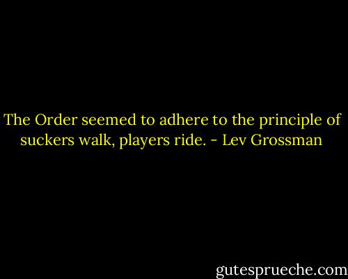 The Order seemed to adhere to the principle of suckers walk, players ride. - Lev Grossman