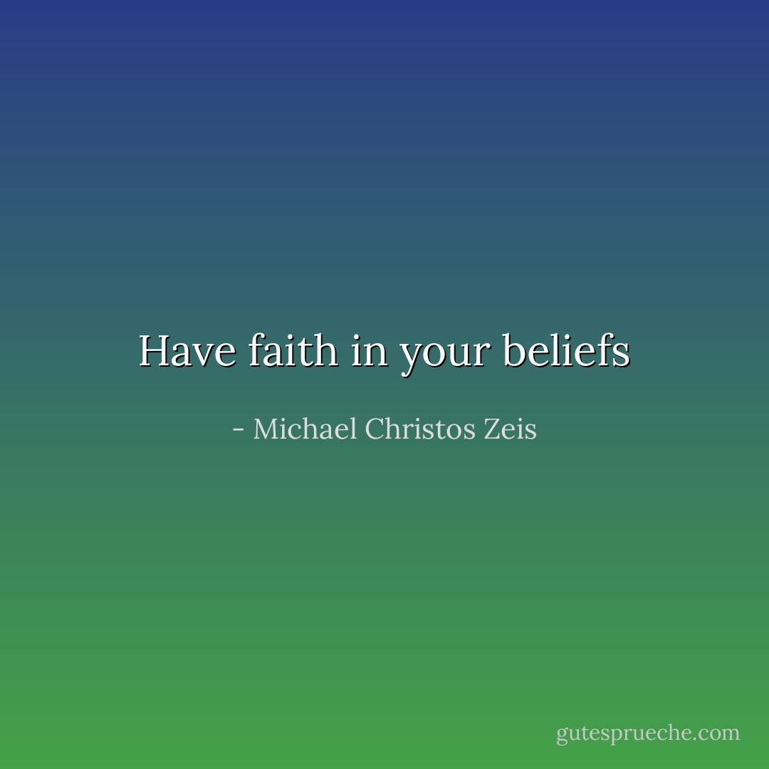 Have faith in your beliefs - Michael Christos Zeis