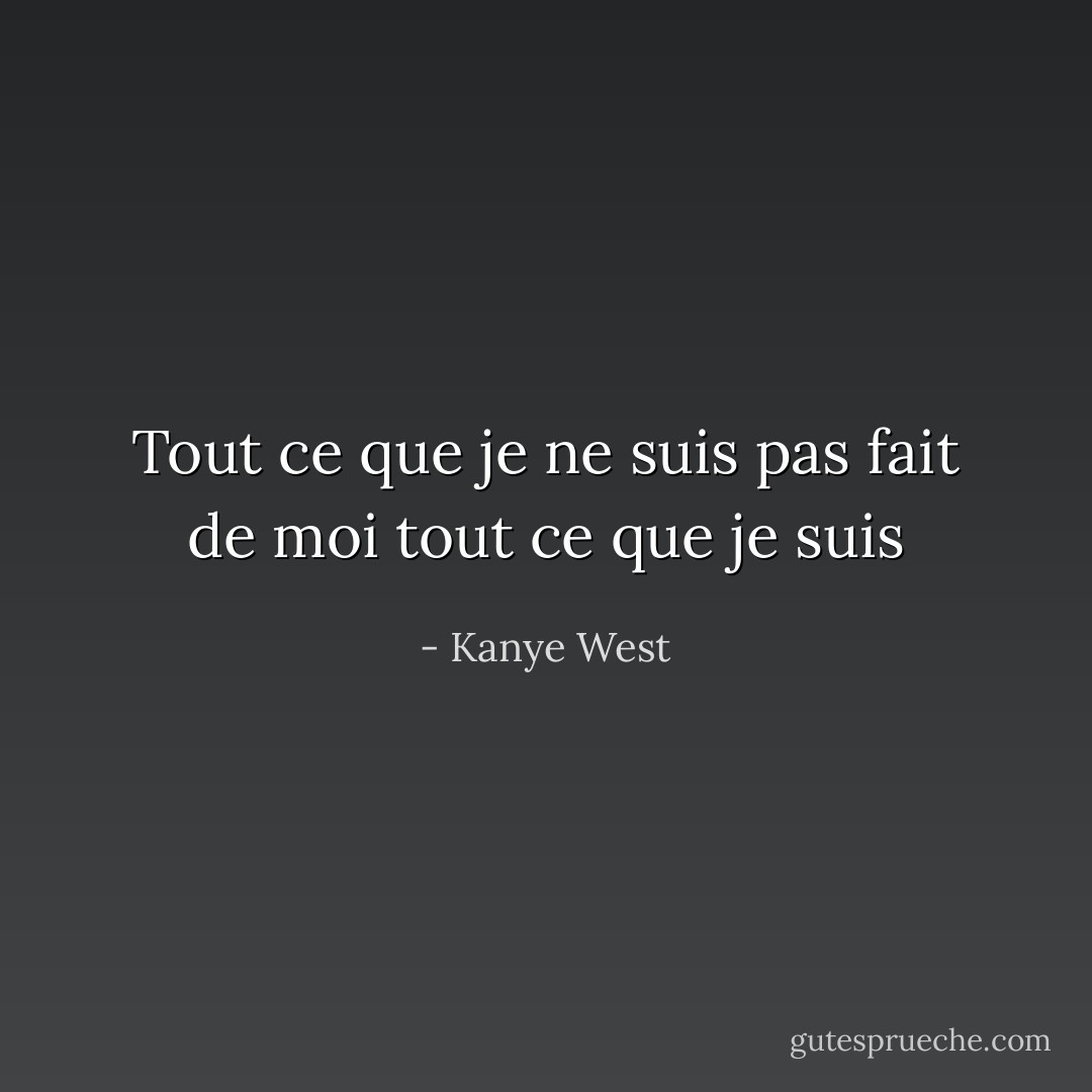 Tout ce que je ne suis pas fait de moi tout ce que je suis - Kanye West