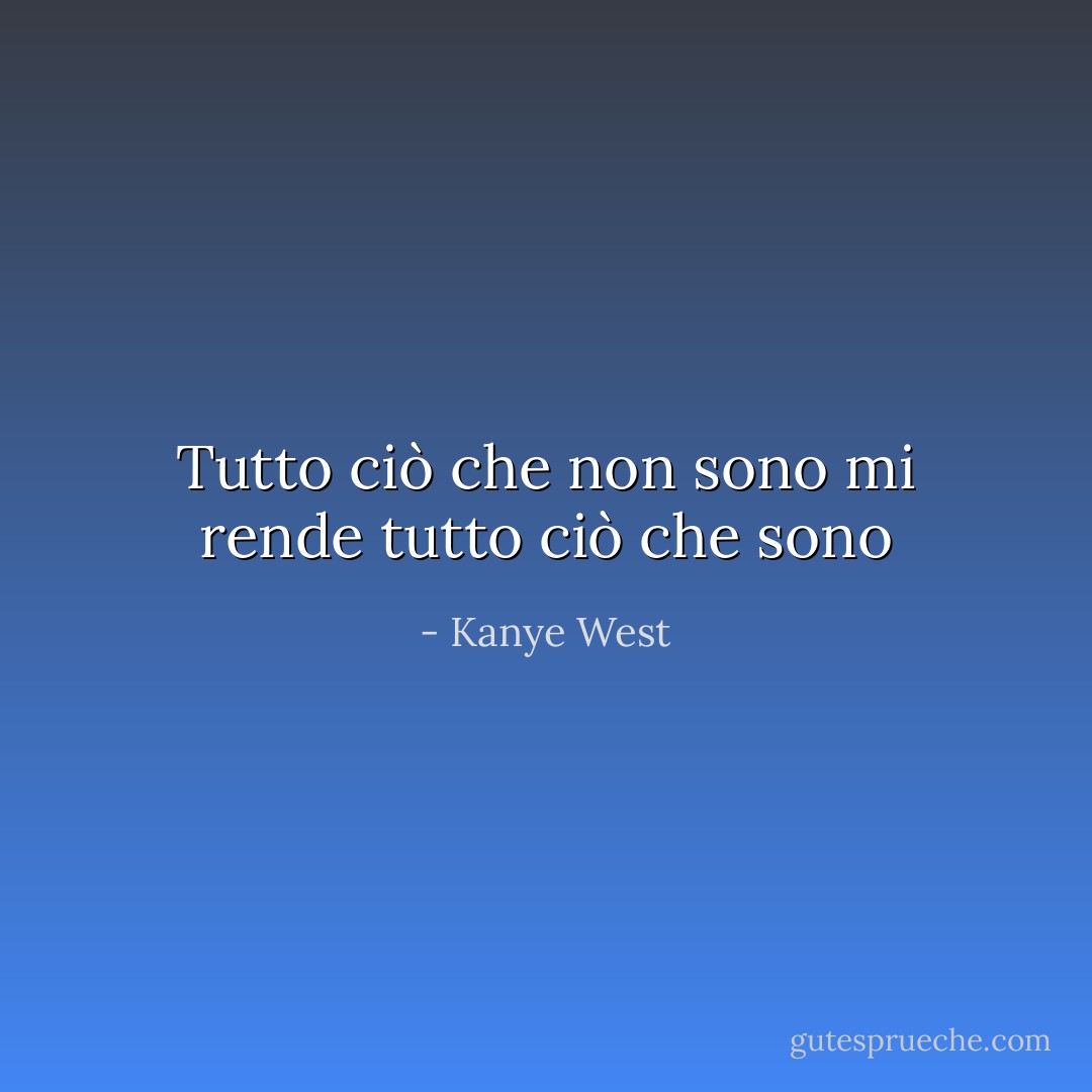 Tutto ciò che non sono mi rende tutto ciò che sono - Kanye West