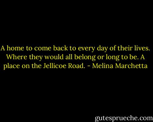 A home to come back to every day of their lives.<br />Where they would all belong or long to be.<br />A place on the Jellicoe Road. - Melina Marchetta