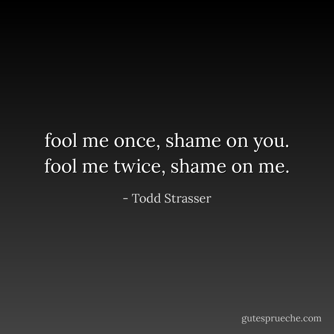 fool me once, shame on you. fool me twice, shame on me. - Todd Strasser