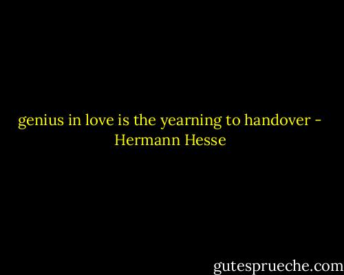 genius in love is the yearning to handover - Hermann Hesse