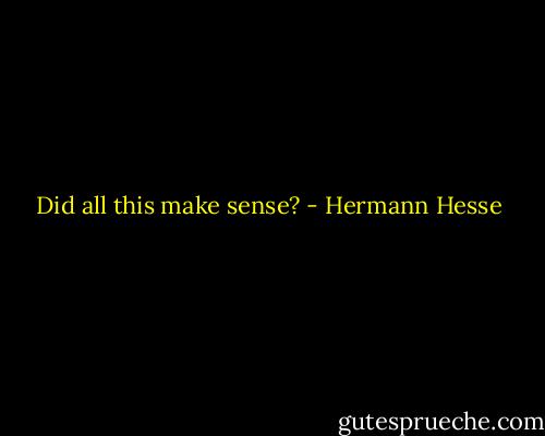 Did all this make sense? - Hermann Hesse