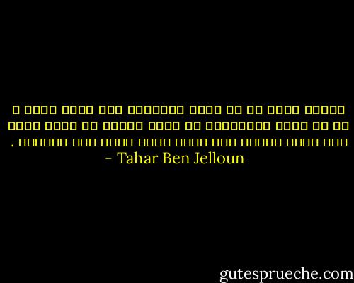 الضعف يكمن في أن تؤخذ المشاعر علي أنها واقع ، في أن تصبح متواطئاً مع كذبة تنطلق من ذاتك لترد إلي ذاتك فتحسب أنك بذلك خطوت خطوة إلى الأمام . - Tahar Ben Jelloun