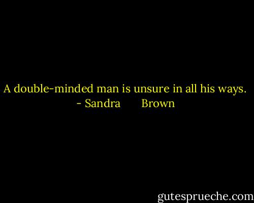 A double-minded man is unsure in all his ways. - Sandra       Brown