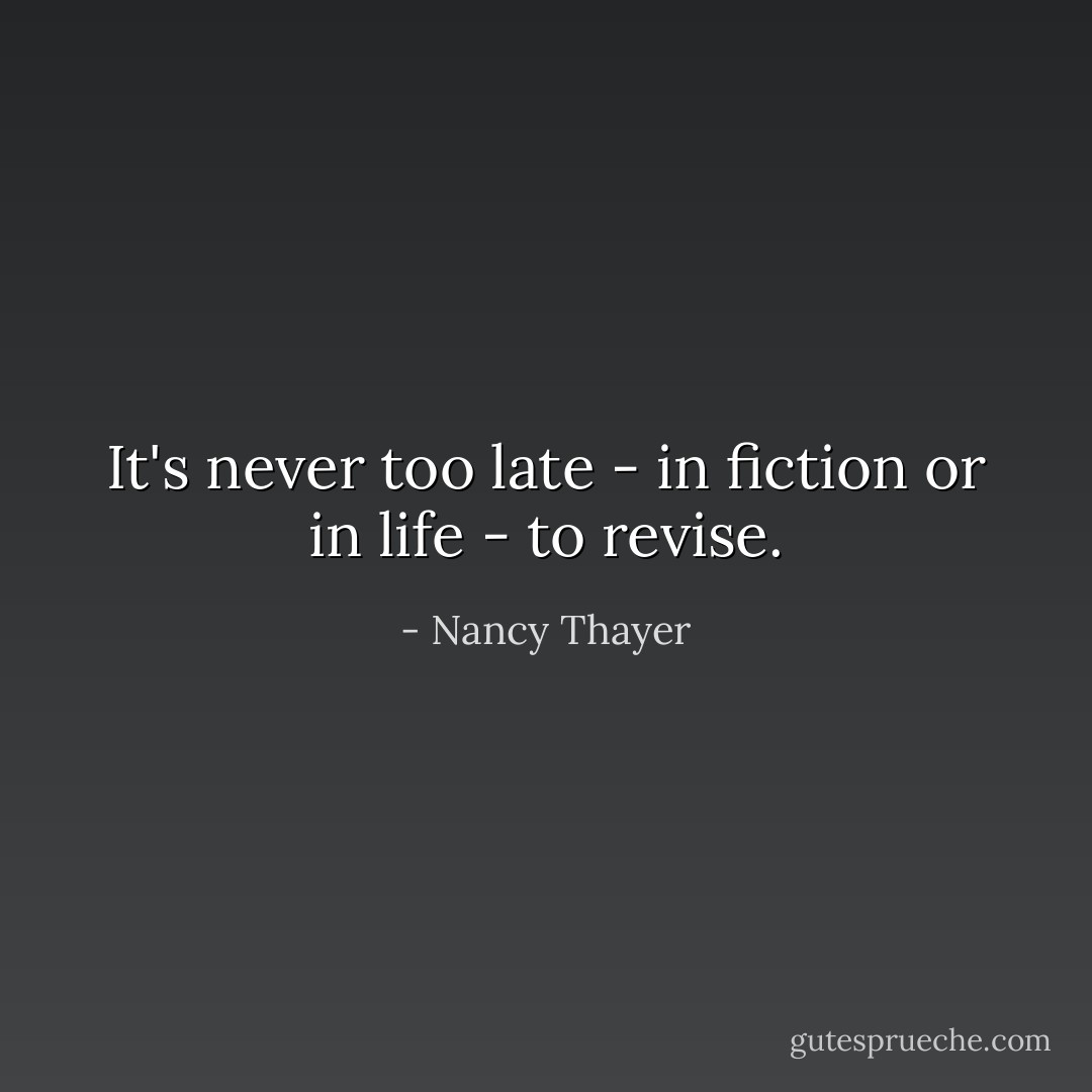 It's never too late - in fiction or in life - to revise. - Nancy Thayer