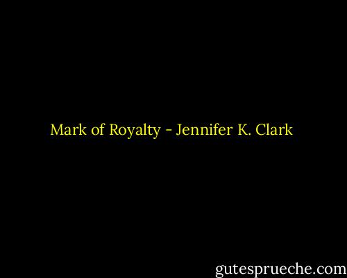 Mark of Royalty - Jennifer K. Clark