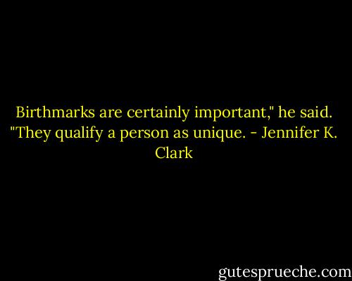Birthmarks are certainly important," he said. "They qualify a person as unique. - Jennifer K. Clark