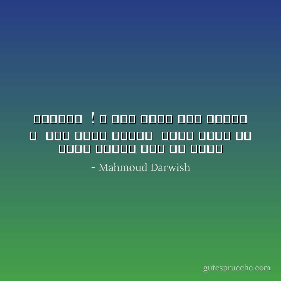 ماذا جنينا نحن يا أماه ؟<br /><br />حتى نموت مرتين<br /><br />فمرة نموت في الحياة<br /><br />! و مرة نموت عند الموت - Mahmoud Darwish