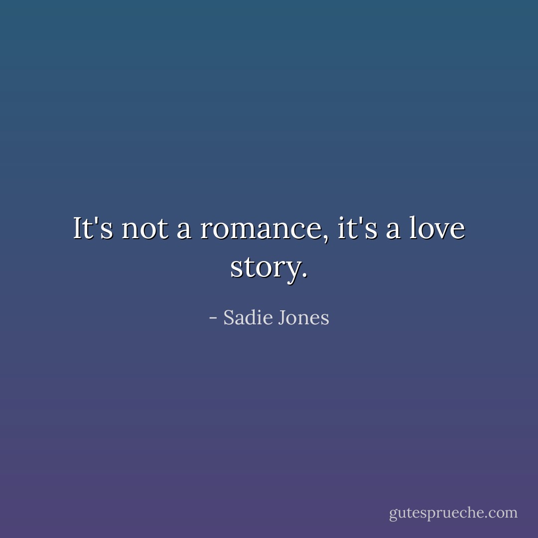 It's not a romance, it's a love story. - Sadie Jones