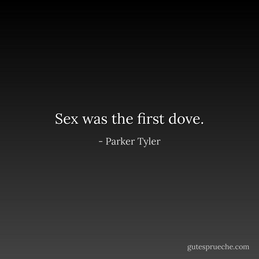 Sex was the first dove. - Parker Tyler