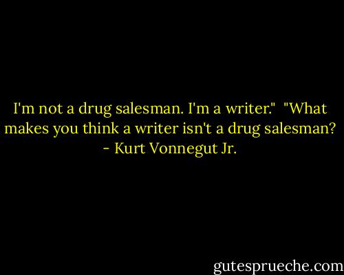 I'm not a drug salesman. I'm a writer."<br /><br />"What makes you think a writer isn't a drug salesman? - Kurt Vonnegut Jr.