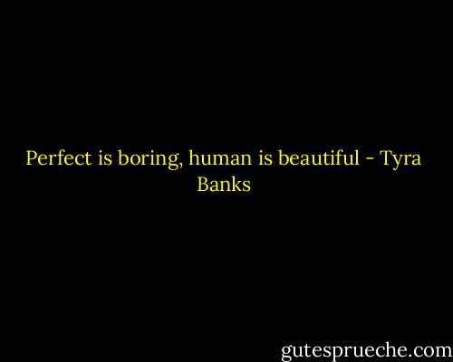 Perfect is boring, human is beautiful - Tyra Banks