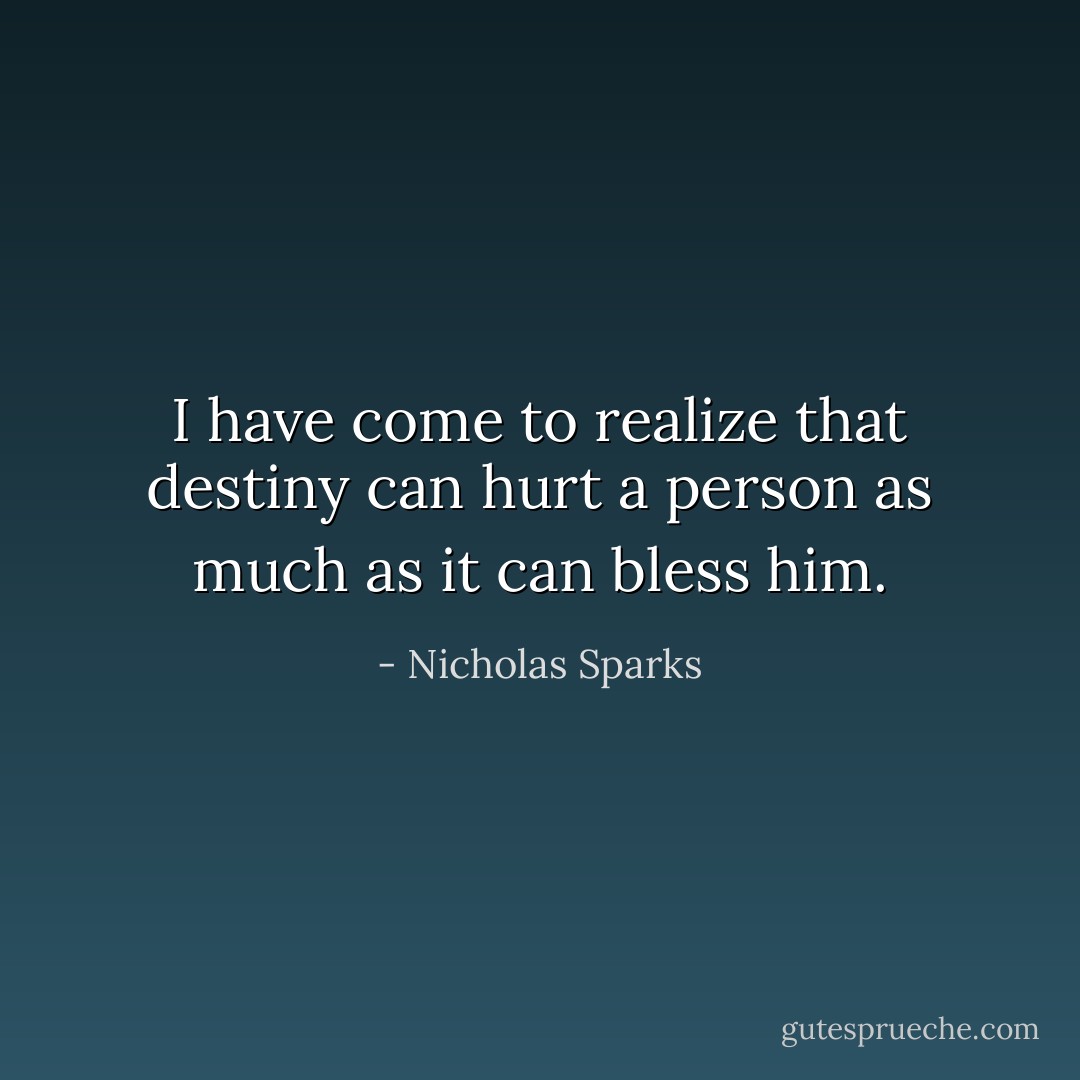 I have come to realize that destiny can hurt a person as much as it can bless him. - Nicholas Sparks