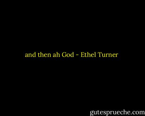 and then ah God - Ethel Turner