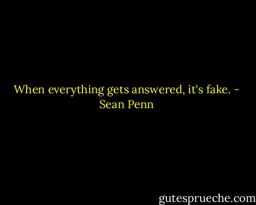 When everything gets answered, it's fake. - Sean Penn