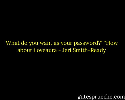 What do you want as your password?"<br />"How about iloveaura - Jeri Smith-Ready