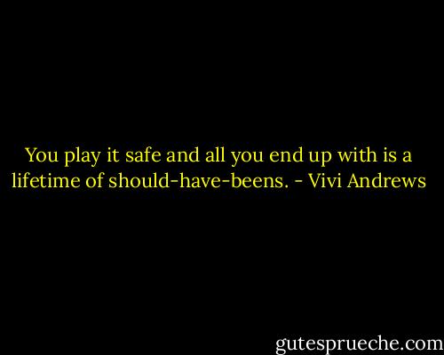 You play it safe and all you end up with is a lifetime of should-have-beens. - Vivi Andrews