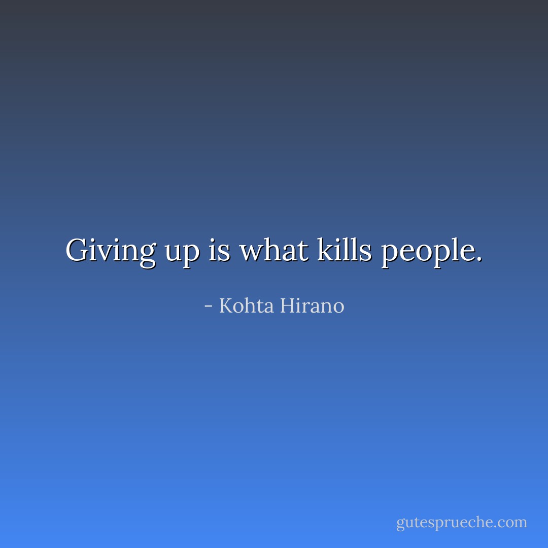 Giving up is what kills people. - Kohta Hirano