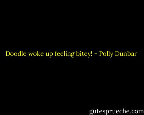 Doodle woke up feeling bitey! - Polly Dunbar