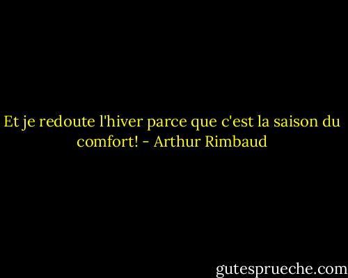 Et je redoute l'hiver parce que c'est la saison du comfort! - Arthur Rimbaud