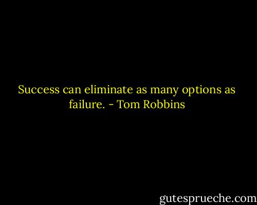 Success can eliminate as many options as failure. - Tom Robbins