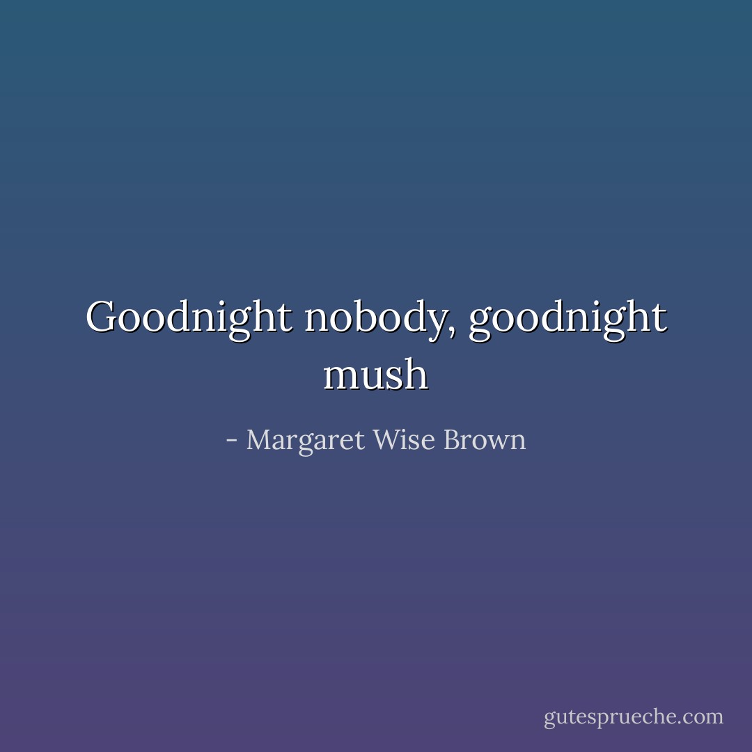 Goodnight nobody, goodnight mush - Margaret Wise Brown