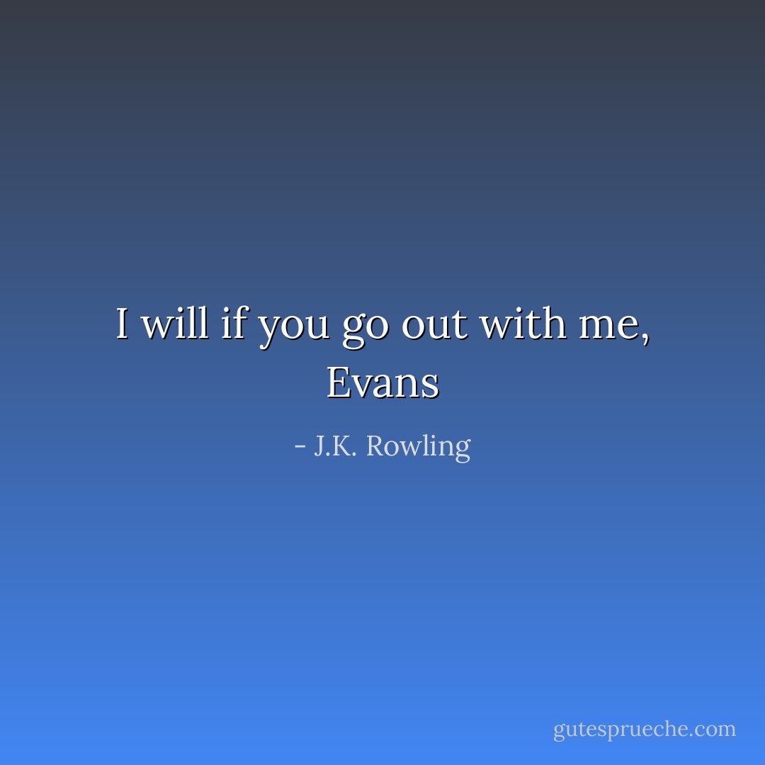 I will if you go out with me, Evans - J.K. Rowling
