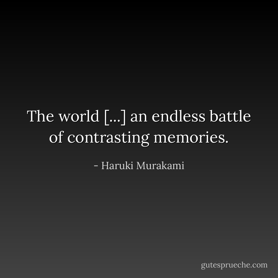 The world [...] an endless battle of contrasting memories. - Haruki Murakami