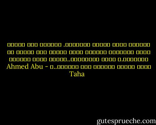 يستخير عقلي ليعرف مابقلبي. ومافيه سوا رواسب نزار وجبران؛ يؤثران عليه ليفكر بها ويتعب من الدوران.؛ أيها الشاعران..أكتبا عنها وأكتبا عني، فربما تصبحان مني طليقان..؛ - Ahmed Abu Taha