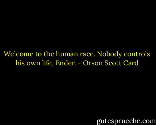 Welcome to the human race. Nobody controls his own life, Ender. - Orson Scott Card