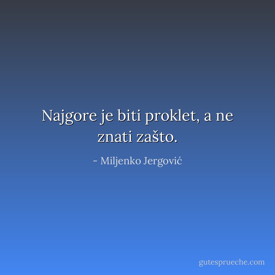 Najgore je biti proklet, a ne znati zašto. - Miljenko Jergović