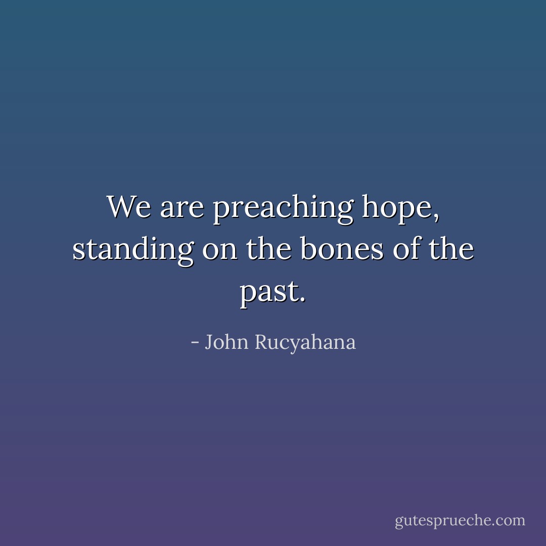 We are preaching hope, standing on the bones of the past. - John Rucyahana