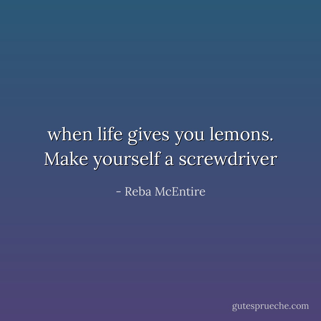 when life gives you lemons. Make yourself a screwdriver - Reba McEntire
